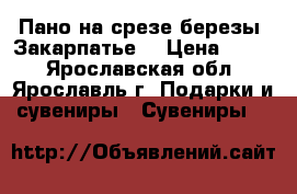 Пано на срезе березы (Закарпатье) › Цена ­ 200 - Ярославская обл., Ярославль г. Подарки и сувениры » Сувениры   